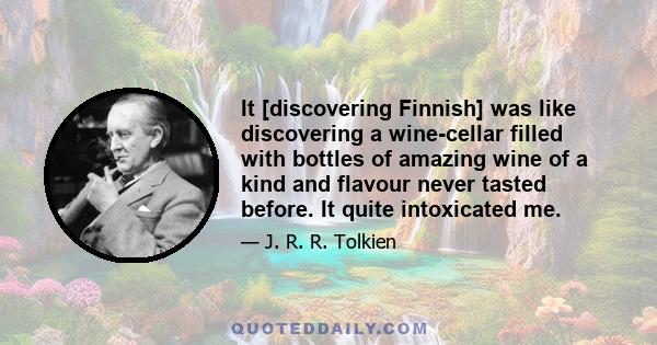 It [discovering Finnish] was like discovering a wine-cellar filled with bottles of amazing wine of a kind and flavour never tasted before. It quite intoxicated me.