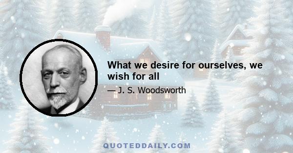 What we desire for ourselves, we wish for all