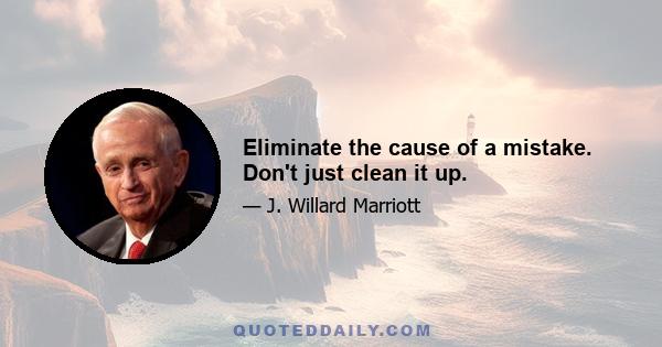 Eliminate the cause of a mistake. Don't just clean it up.