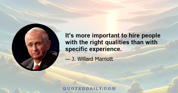 It's more important to hire people with the right qualities than with specific experience.