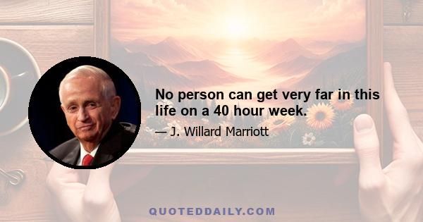 No person can get very far in this life on a 40 hour week.