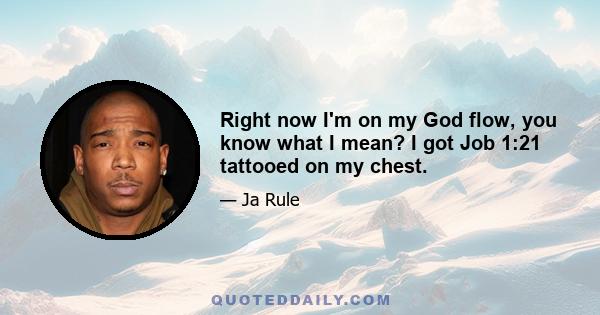 Right now I'm on my God flow, you know what I mean? I got Job 1:21 tattooed on my chest.
