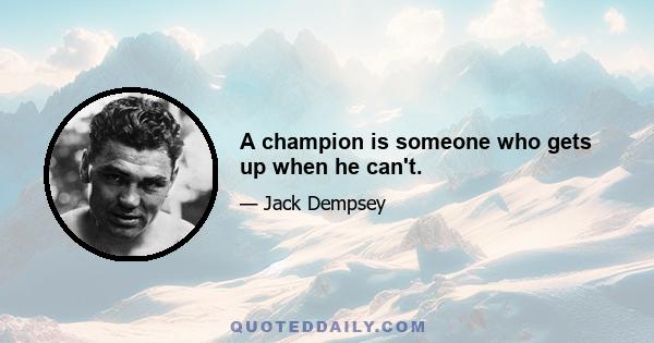 A champion is someone who gets up when he can't.