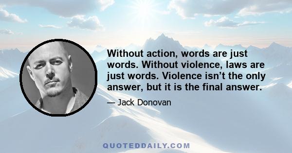 Without action, words are just words. Without violence, laws are just words. Violence isn’t the only answer, but it is the final answer.