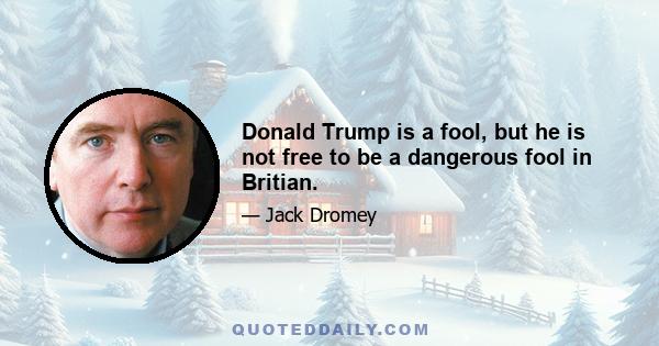 Donald Trump is a fool, but he is not free to be a dangerous fool in Britian.