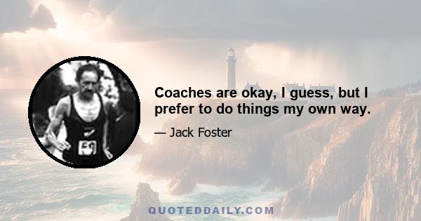 Coaches are okay, I guess, but I prefer to do things my own way.