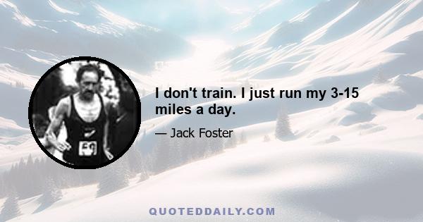 I don't train. I just run my 3-15 miles a day.