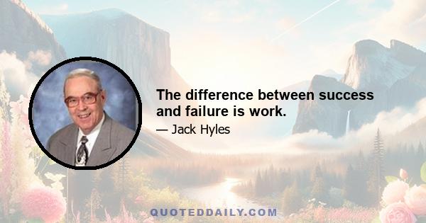 The difference between success and failure is work.