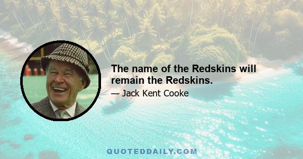 The name of the Redskins will remain the Redskins.