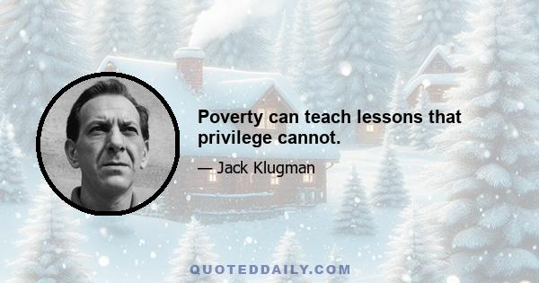 Poverty can teach lessons that privilege cannot.