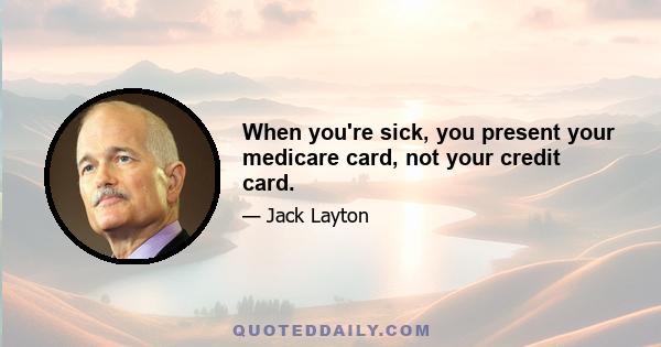 When you're sick, you present your medicare card, not your credit card.