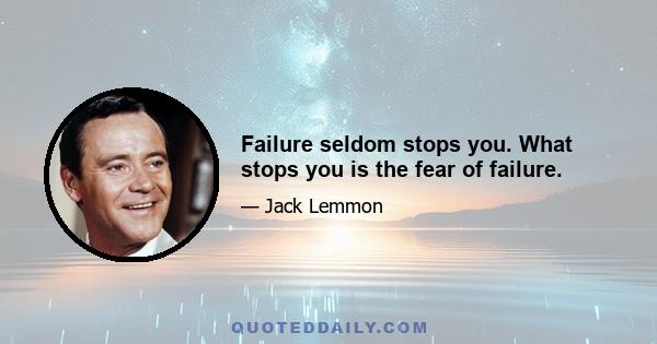 Failure seldom stops you. What stops you is the fear of failure.