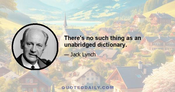 There's no such thing as an unabridged dictionary.