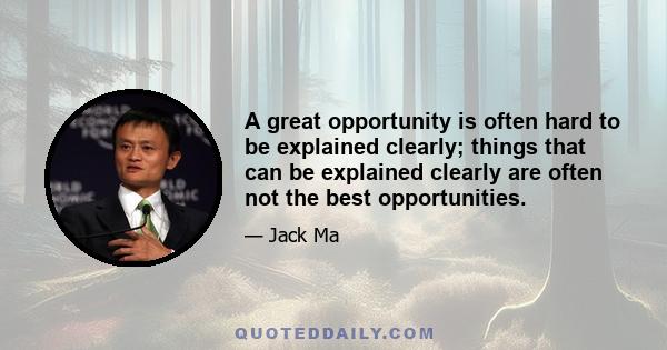 A great opportunity is often hard to be explained clearly; things that can be explained clearly are often not the best opportunities.