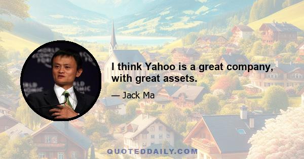 I think Yahoo is a great company, with great assets.