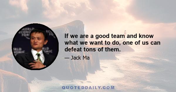 If we are a good team and know what we want to do, one of us can defeat tons of them.