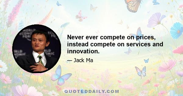 Never ever compete on prices, instead compete on services and innovation.