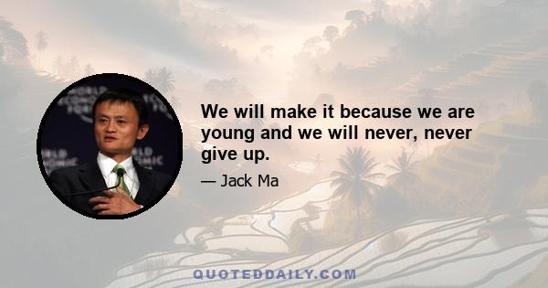 We will make it because we are young and we will never, never give up.