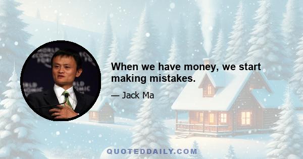 When we have money, we start making mistakes.