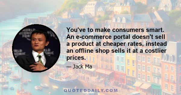 You've to make consumers smart. An e-commerce portal doesn't sell a product at cheaper rates, instead an offline shop sells it at a costlier prices.