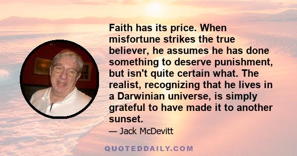 Faith has its price. When misfortune strikes the true believer, he assumes he has done something to deserve punishment, but isn't quite certain what. The realist, recognizing that he lives in a Darwinian universe, is