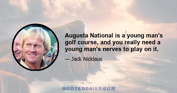 Augusta National is a young man's golf course, and you really need a young man's nerves to play on it.