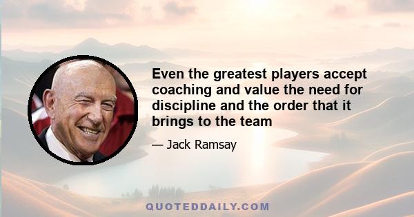 Even the greatest players accept coaching and value the need for discipline and the order that it brings to the team