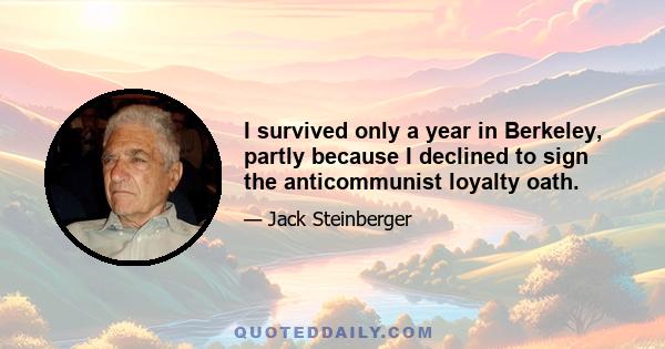 I survived only a year in Berkeley, partly because I declined to sign the anticommunist loyalty oath.