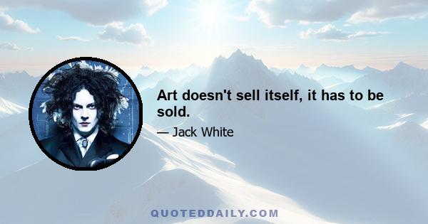 Art doesn't sell itself, it has to be sold.