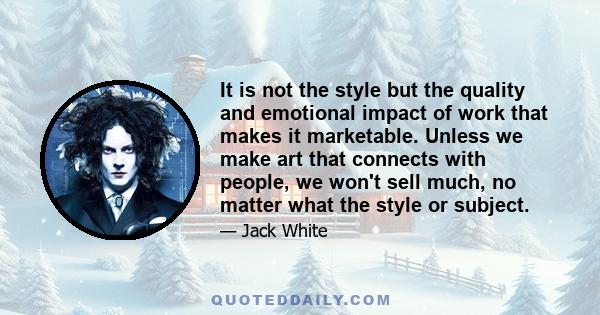 It is not the style but the quality and emotional impact of work that makes it marketable. Unless we make art that connects with people, we won't sell much, no matter what the style or subject.