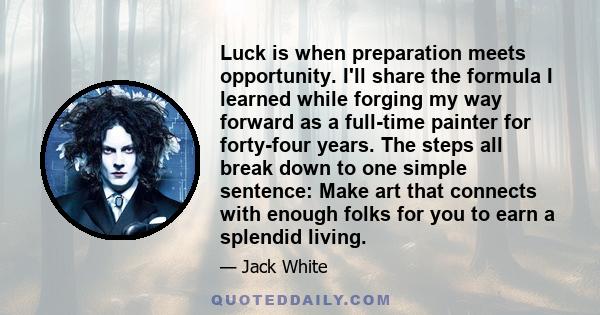 Luck is when preparation meets opportunity. I'll share the formula I learned while forging my way forward as a full-time painter for forty-four years. The steps all break down to one simple sentence: Make art that