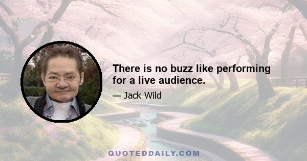 There is no buzz like performing for a live audience.