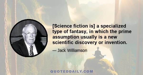 [Science fiction is] a specialized type of fantasy, in which the prime assumption usually is a new scientific discovery or invention.