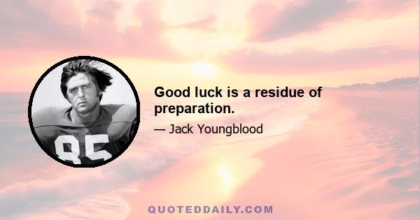 Good luck is a residue of preparation.