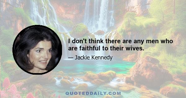 I don't think there are any men who are faithful to their wives.