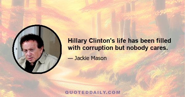 Hillary Clinton's life has been filled with corruption but nobody cares.