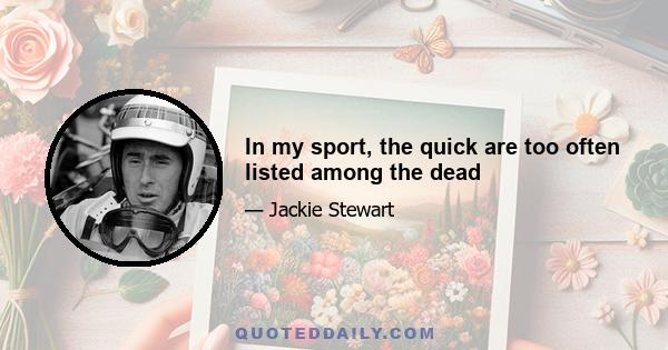 In my sport, the quick are too often listed among the dead