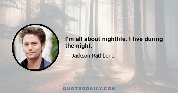 I'm all about nightlife. I live during the night.