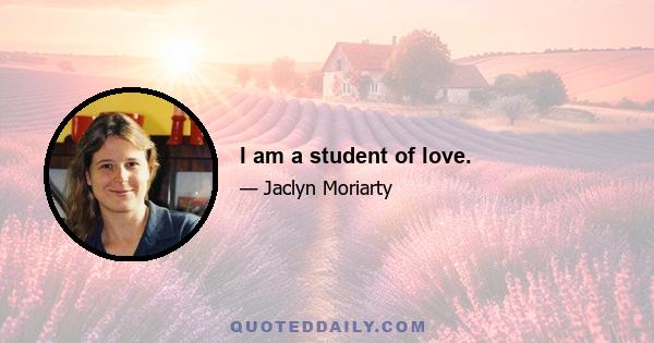 I am a student of love.