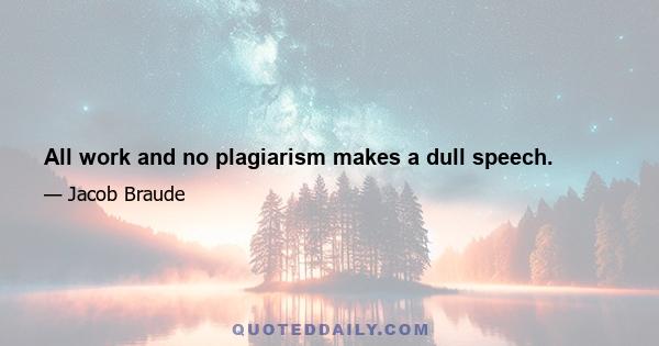 All work and no plagiarism makes a dull speech.