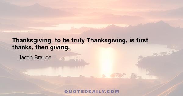 Thanksgiving, to be truly Thanksgiving, is first thanks, then giving.