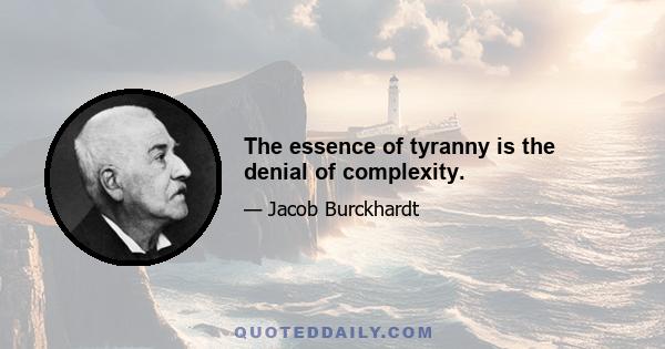 The essence of tyranny is the denial of complexity.