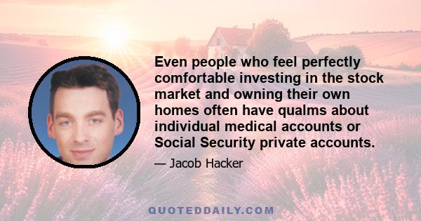 Even people who feel perfectly comfortable investing in the stock market and owning their own homes often have qualms about individual medical accounts or Social Security private accounts.