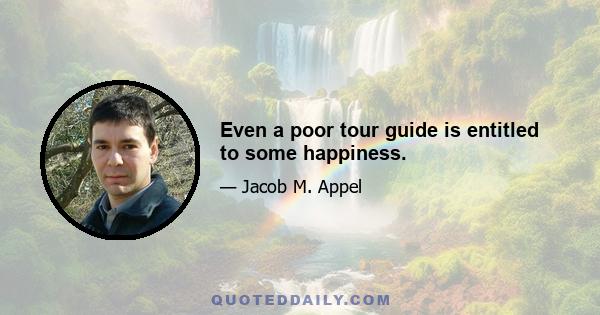 Even a poor tour guide is entitled to some happiness.