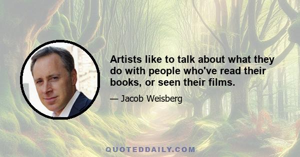 Artists like to talk about what they do with people who've read their books, or seen their films.