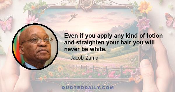 Even if you apply any kind of lotion and straighten your hair you will never be white.
