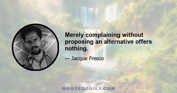 Merely complaining without proposing an alternative offers nothing.