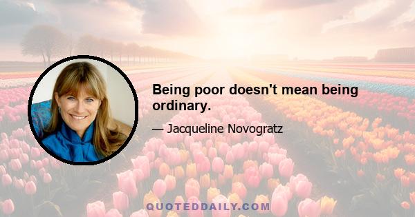Being poor doesn't mean being ordinary.
