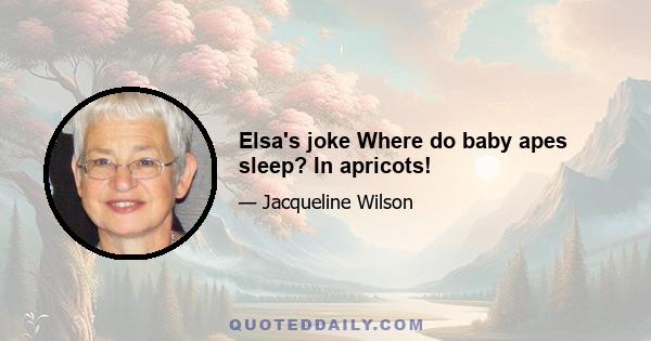 Elsa's joke Where do baby apes sleep? In apricots!