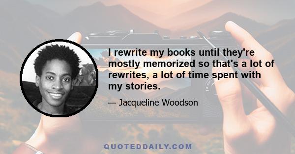 I rewrite my books until they're mostly memorized so that's a lot of rewrites, a lot of time spent with my stories.